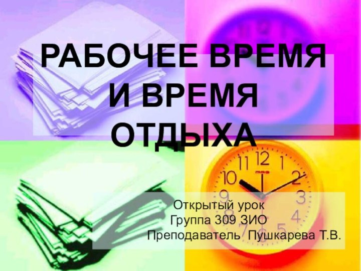 РАБОЧЕЕ ВРЕМЯ И ВРЕМЯ ОТДЫХАОткрытый урокГруппа 309 ЗИОПреподаватель Пушкарева Т.В.