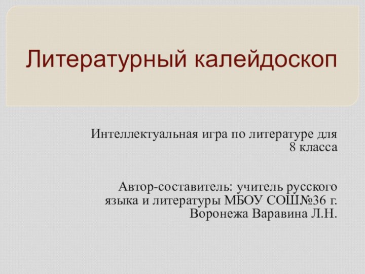 Литературный калейдоскоп Интеллектуальная игра по литературе для 8 классаАвтор-составитель: учитель русского языка