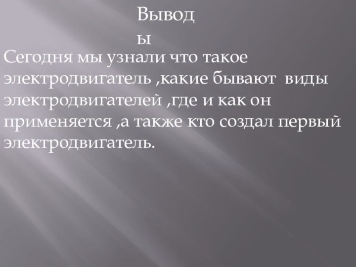 ВыводыСегодня мы узнали что такое электродвигатель ,какие бывают виды электродвигателей ,где и