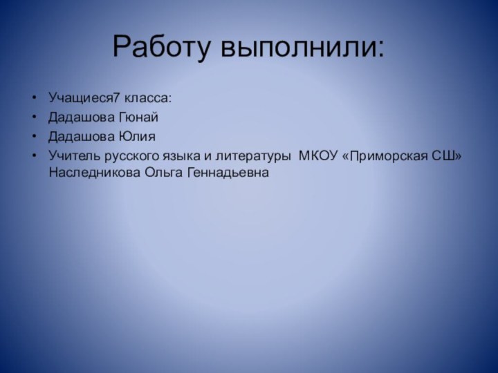 Работу выполнили:Учащиеся7 класса:Дадашова ГюнайДадашова ЮлияУчитель русского языка и литературы МКОУ «Приморская СШ» Наследникова Ольга Геннадьевна