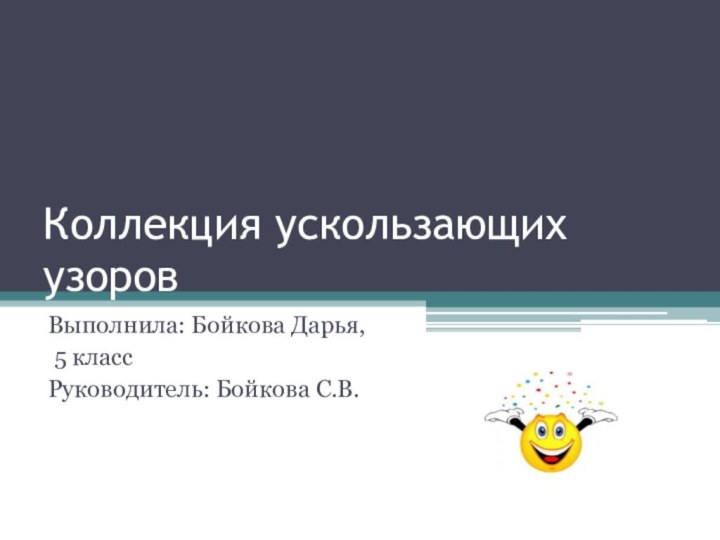 Коллекция ускользающих узоровВыполнила: Бойкова Дарья, 5 классРуководитель: Бойкова С.В.