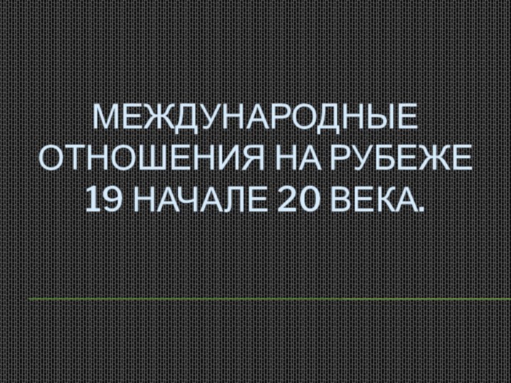 Международные отношения на рубеже 19 начале 20 века.