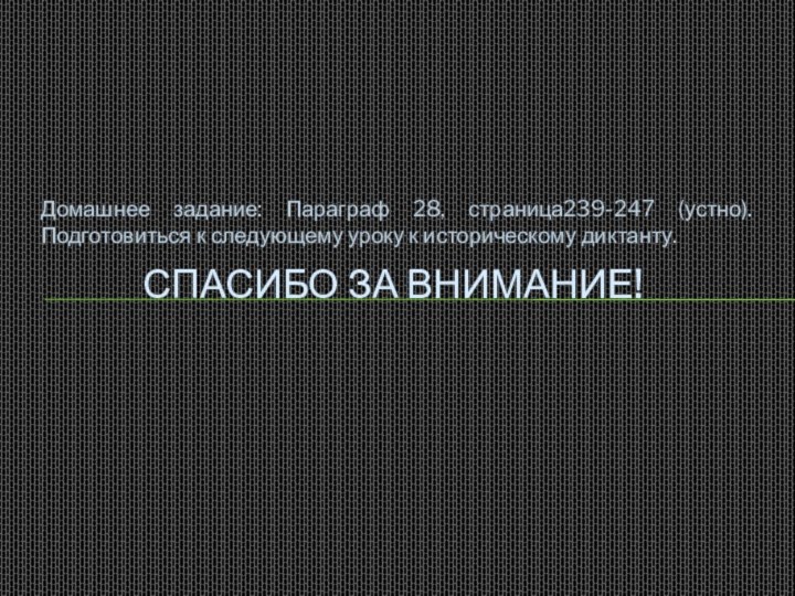 Домашнее задание: Параграф 28, страница239-247 (устно). Подготовиться к следующему уроку к историческому диктанту.Спасибо за внимание!