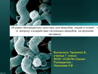 Презентация к исследовательской работе И равно беспредельны просторы для микробов, людей и планет… (к вопросу о воздействии патогенных микробов на организм человека)