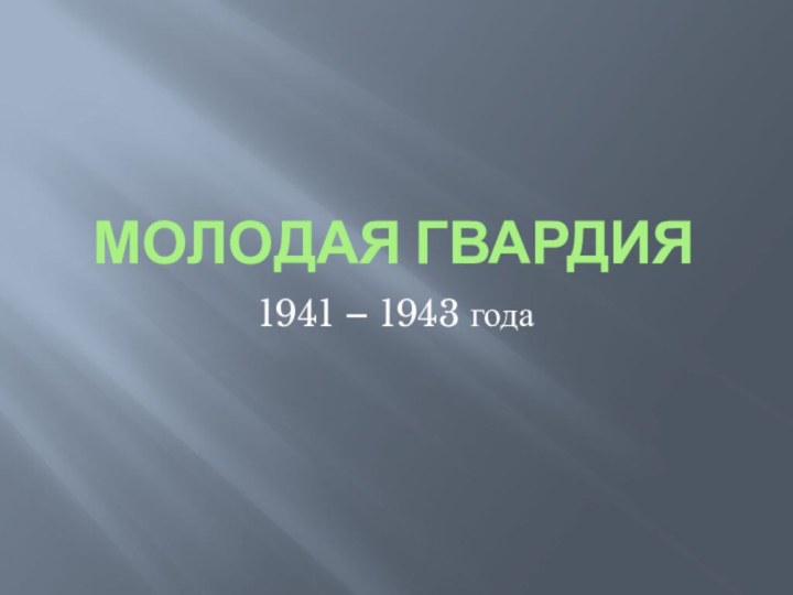 Молодая Гвардия1941 – 1943 года