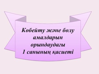 Көбейту және бөлу амалдарын орындаудағы 1 санының ерекшелігі