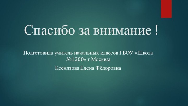 Спасибо за внимание !Подготовила учитель начальных классов ГБОУ «Школа №1200» г МосквыКсендзова Елена Фёдоровна