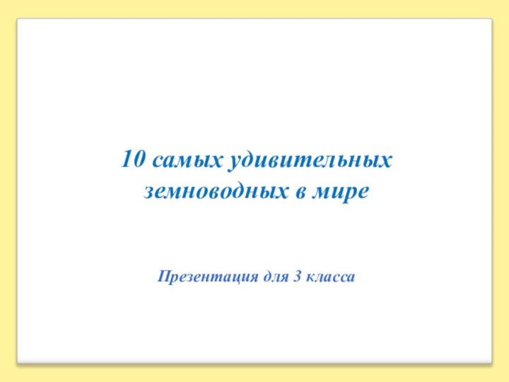 10 самых удивительных земноводных в миреПрезентация для 3 класса