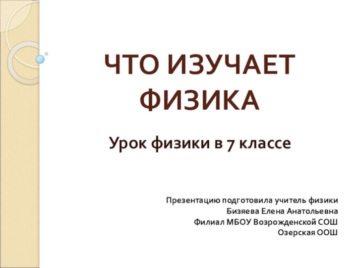 ЧТО ИЗУЧАЕТ ФИЗИКАУрок физики в 7 классеПрезентацию подготовила учитель