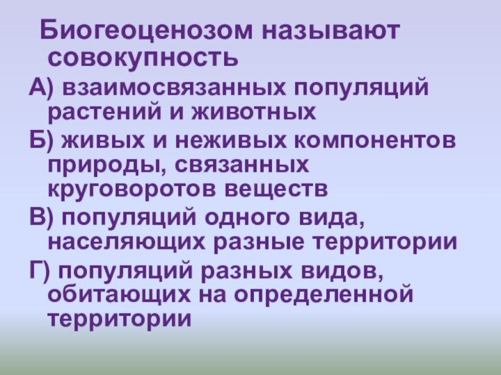 Биогеоценозом называют совокупностьА) взаимосвязанных популяций растений и животныхБ) живых и неживых