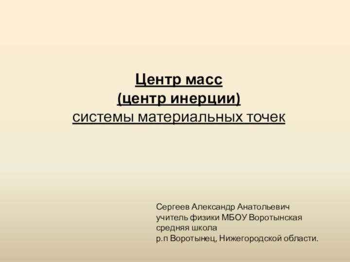 Центр масс (центр инерции) системы материальных точекСергеев Александр Анатольевич учитель физики МБОУ