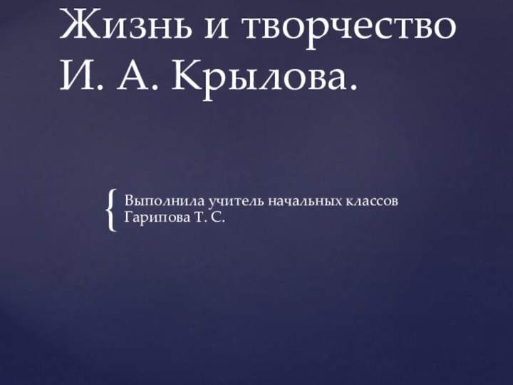 Жизнь и творчество И. А. Крылова.Выполнила учитель начальных классов Гарипова Т. С.