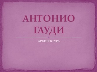 Презентация Архитектура А, Гауди