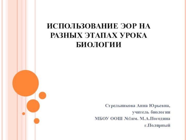 ИСПОЛЬЗОВАНИЕ ЭОР НА РАЗНЫХ ЭТАПАХ УРОКА БИОЛОГИИСтрельникова Анна Юрьевна, учитель биологии МБОУ ООШ №1им. М.А.Погодинаг.Полярный