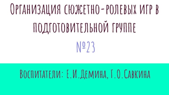 Организация сюжетно-ролевых игр в подготовительной группе №23Воспитатели: E.И.Демина, Г.О.Савкина