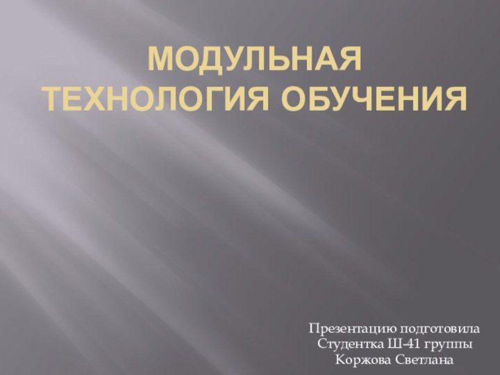 Модульная технология обученияПрезентацию подготовила Студентка Ш-41 группыКоржова Светлана