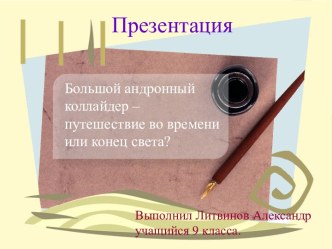 Презентация по физике на тему Большой андронный коллайдер- путешествие во времени или конец света?