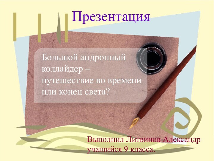 Большой андронный коллайдер – путешествие во времени или конец света?ПрезентацияВыполнил Литвинов Александручащийся 9 класса.