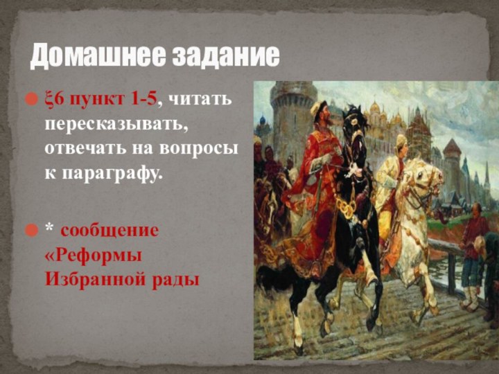 Домашнее задание6 пункт 1-5, читать пересказывать, отвечать на вопросы к параграфу.* сообщение «Реформы Избранной рады