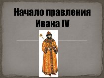 Презентация  Начало правления Ивана IV Грозного .