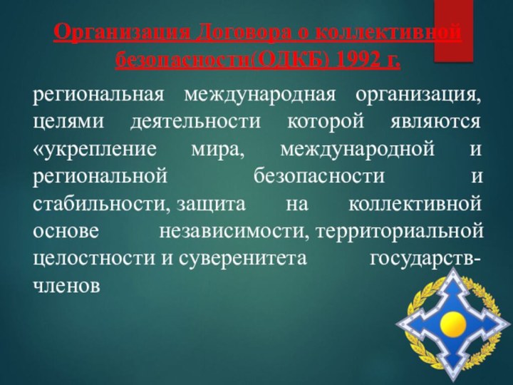 Организация Договора о коллективной безопасности(ОДКБ) 1992 г.региональная международная организация, целями деятельности которой