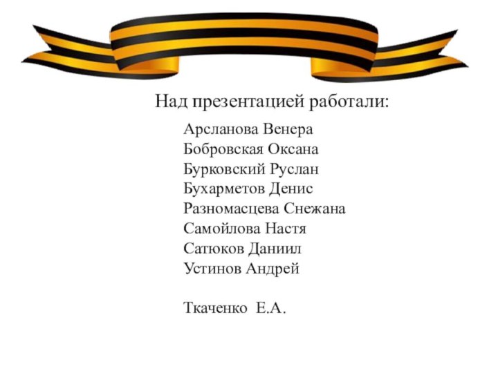 Над презентацией работали: Арсланова ВенераБобровская ОксанаБурковский РусланБухарметов ДенисРазномасцева СнежанаСамойлова НастяСатюков Даниил Устинов АндрейТкаченко Е.А.