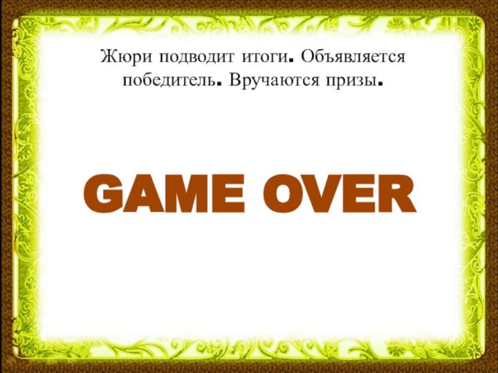 Жюри подводит итоги. Объявляется победитель. Вручаются призы.GAME OVER