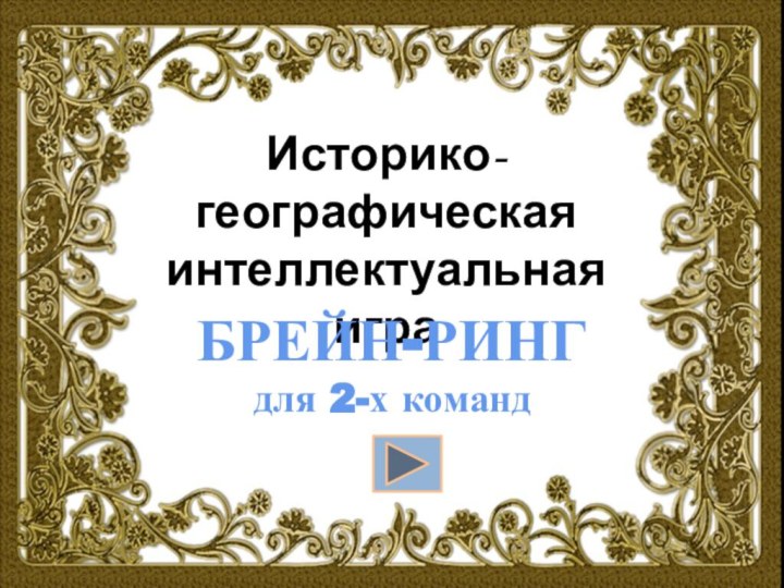 Историко-географическая интеллектуальная играБРЕЙН-РИНГдля 2-х команд