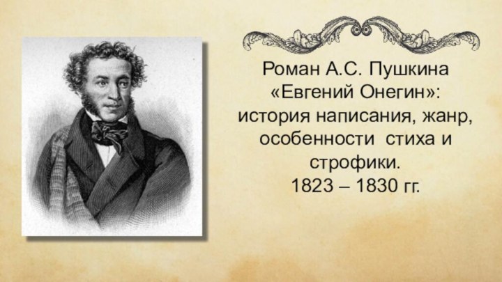 Роман А.С. Пушкина «Евгений Онегин»: история написания, жанр, особенности стиха и строфики.1823 – 1830 гг.