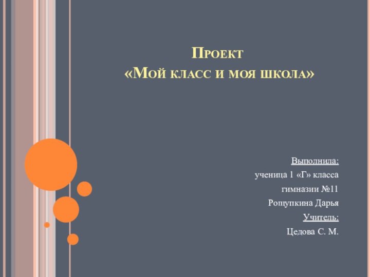 Проект  «Мой класс и моя школа»Выполнила:ученица 1 «Г» классагимназии №11Рощупкина ДарьяУчитель:Цедова С. М.