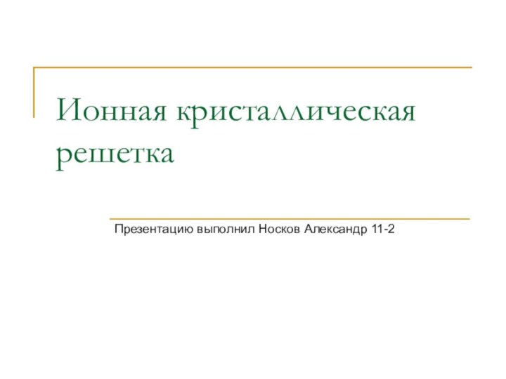 Ионная кристаллическая решеткаПрезентацию выполнил Носков Александр 11-2