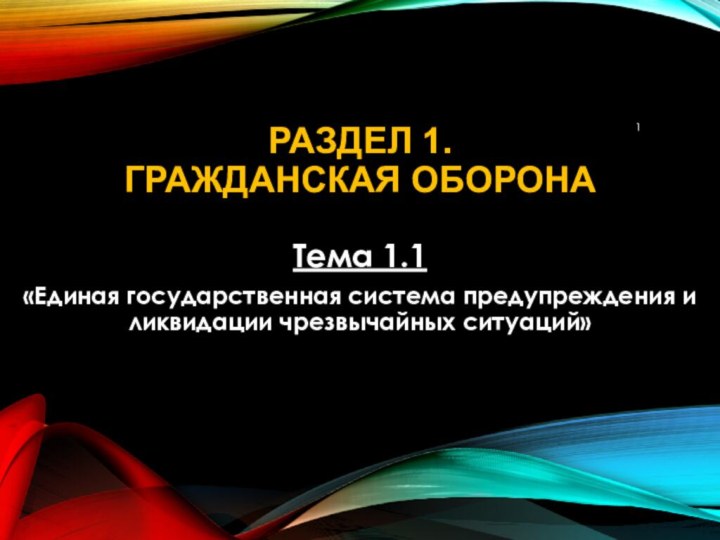 Раздел 1.  ГРАЖДАНСКАЯ ОБОРОНАТема 1.1 «Единая государственная система предупреждения и ликвидации чрезвычайных ситуаций»