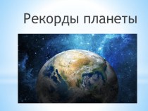 Презентация по географии на тему Рекорды планеты (7 класс)