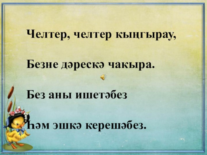 Челтер, челтер кыңгырау,Безне дәрескә чакыра.Без аны ишетәбезҺәм эшкә керешәбез.