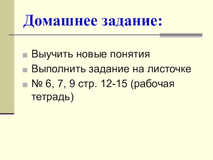 Домашнее задание:Выучить новые понятияВыполнить задание на листочке№ 6, 7, 9 стр. 12-15 (рабочая тетрадь)