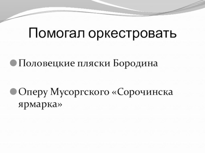 Помогал оркестроватьПоловецкие пляски БородинаОперу Мусоргского «Сорочинска ярмарка»