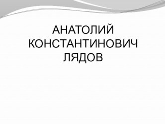 А. Лядов. Жизнь и творчество