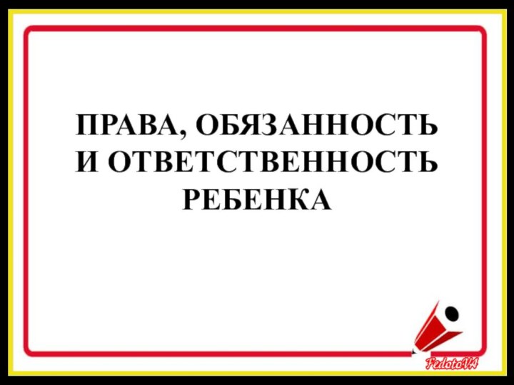 ПРАВА, ОБЯЗАННОСТЬ  И ОТВЕТСТВЕННОСТЬ РЕБЕНКА