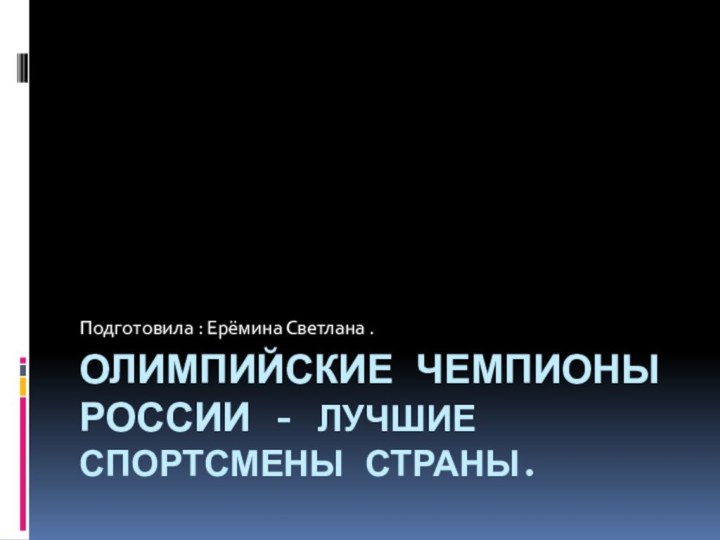 Олимпийские чемпионы России - лучшие спортсмены страны. Подготовила : Ерёмина Светлана .