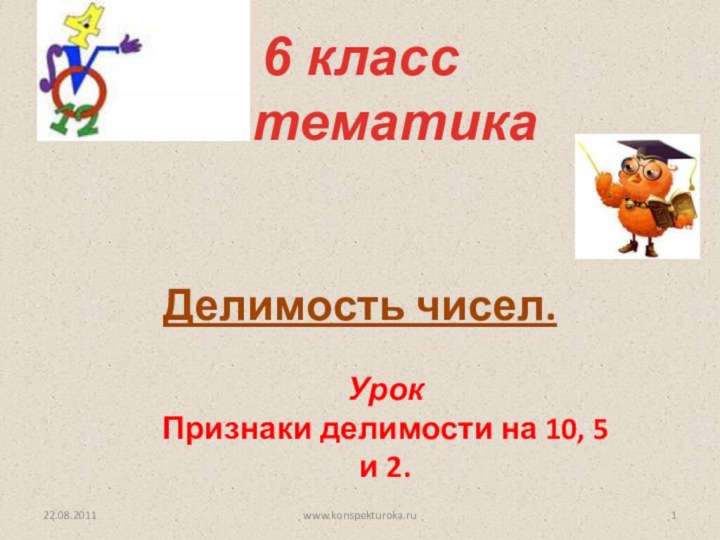 Делимость чисел.6 класс математикаУрок Признаки делимости на 10, 5 и 2.22.08.2011www.konspekturoka.ru