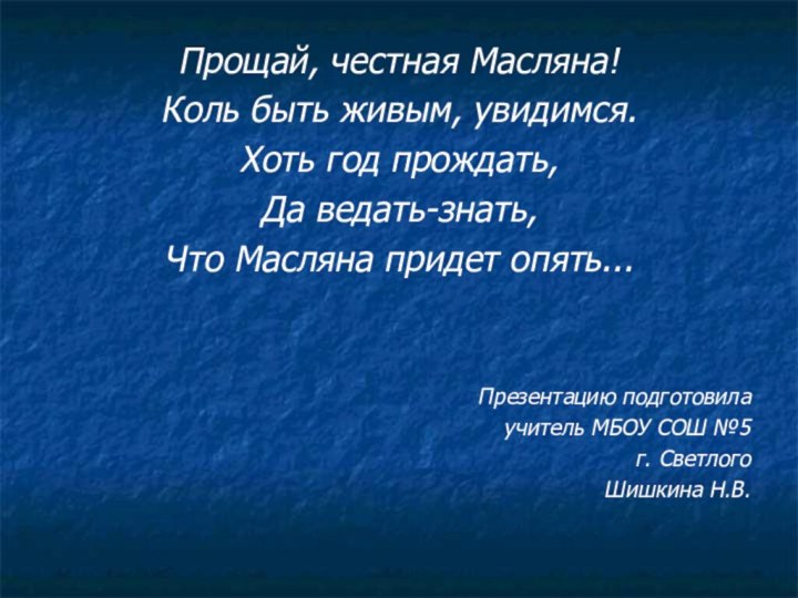 Прощай, честная Масляна! Коль быть живым, увидимся. Хоть год прождать, Да ведать-знать,