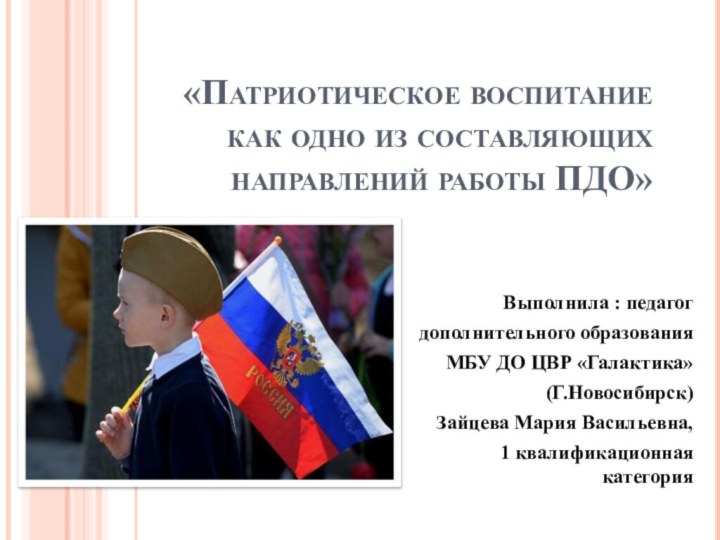 «Патриотическое воспитание как одно из составляющих направлений работы ПДО»Выполнила : педагог дополнительного