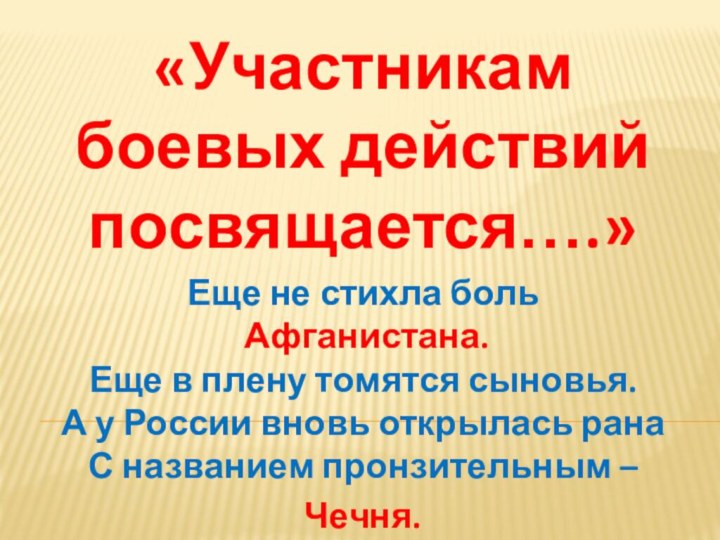 «Участникам боевых действий посвящается….» Еще не стихла боль  Афганистана. Еще в