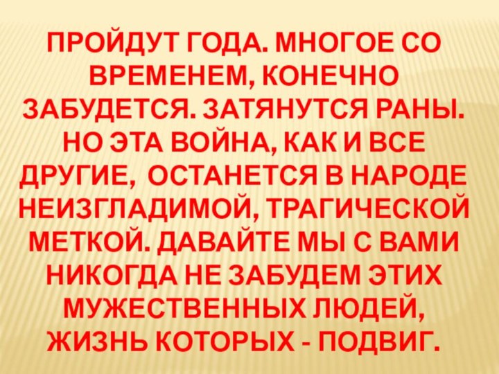 Пройдут года. Многое со временем, конечно забудется. Затянутся раны. Но эта война,