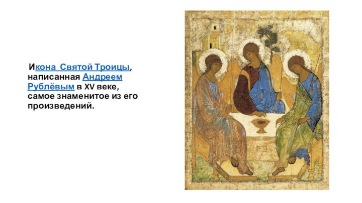  Икона Святой Троицы, написанная Андреем Рублёвым в XV веке, самое знаменитое из его произведений.