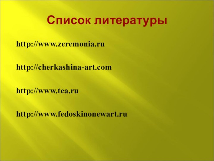 Список литературыhttp://www.zeremonia.ruhttp://cherkashina-art.comhttp://www.tea.ruhttp://www.fedoskinonewart.ru