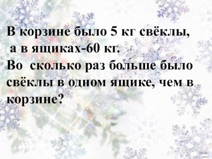 В корзине было 5 кг свёклы, а в ящиках-60 кг.  Во