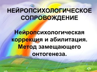 Презентация Нейропсихологическая коррекция и абилитация. Метод замещающего онтогенеза.