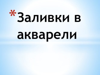 Презентация по ИЗО на тему Заливки в акварели