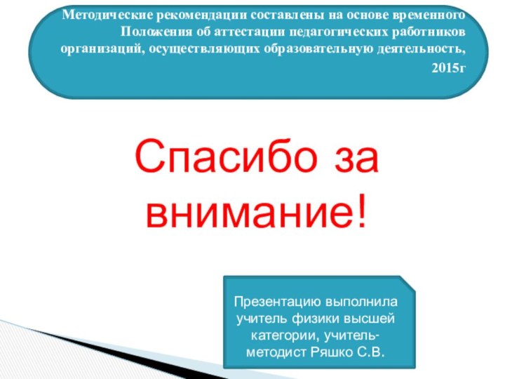 Спасибо за внимание!Презентацию выполнила учитель физики высшей категории, учитель-методист Ряшко С.В.Методические рекомендации